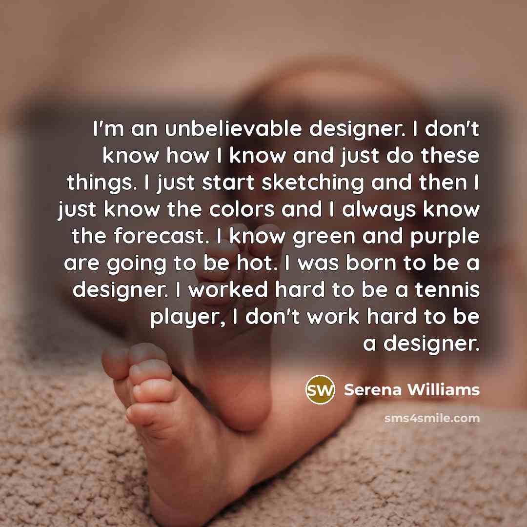 “I'm an unbelievable designer. I don't know how I know…” quote by Serena Williams
