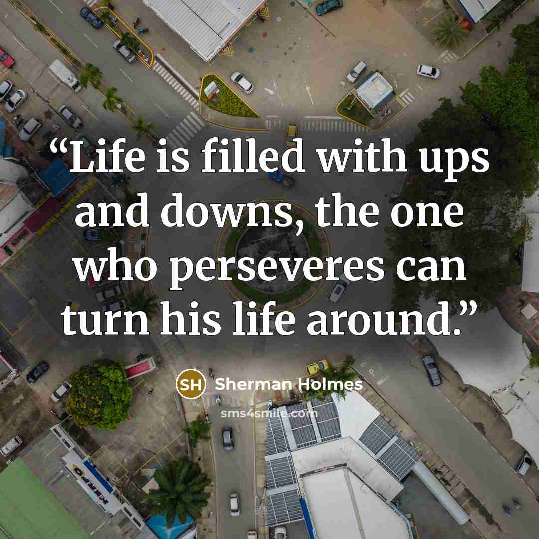 “Life is filled with ups and downs, the one who perseveres can turn his life around.” quote by Sherman Holmes