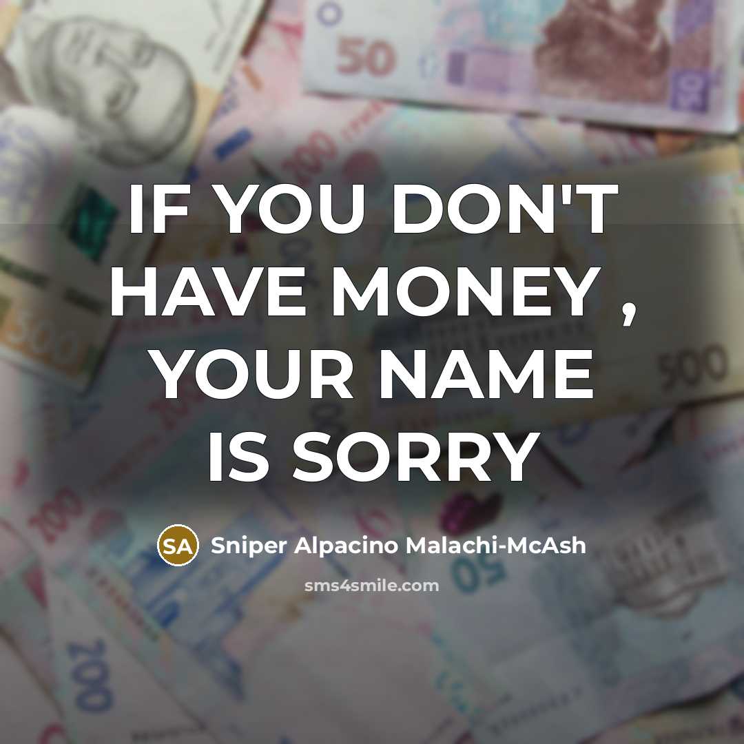 “IF YOU DON'T HAVE MONEY , YOUR NAME IS SORRY…” quote by Sniper Alpacino Malachi-McAsh