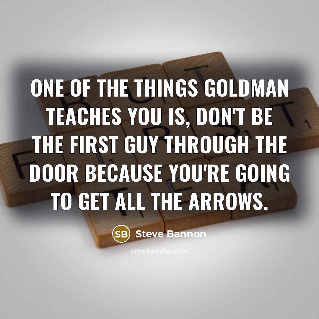 “One of the things Goldman teaches you is, don't be…” quote by Steve Bannon