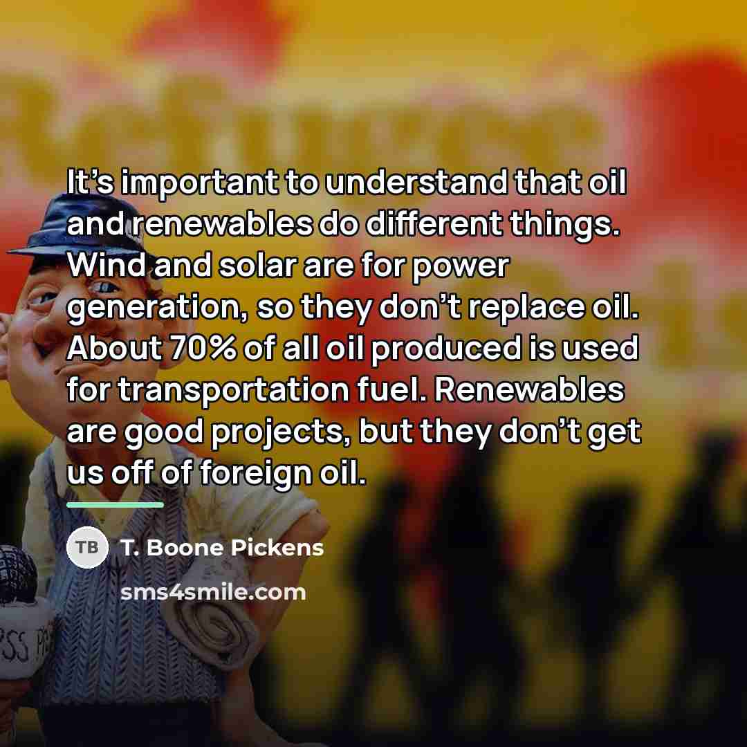 “It's important to understand that oil and renewables do different…” quote by T. Boone Pickens