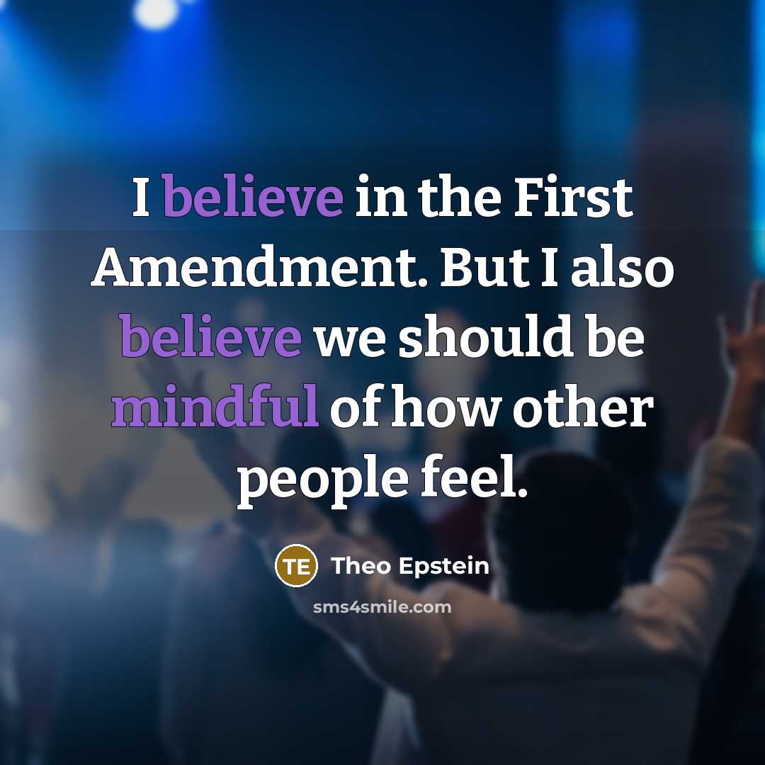 “I believe in the First Amendment. But I also believe we should be mindful of how other people feel.” quote by Theo Epstein