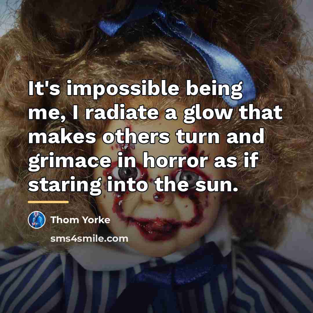 “It's impossible being me, I radiate a glow that makes…” quote by Thom Yorke