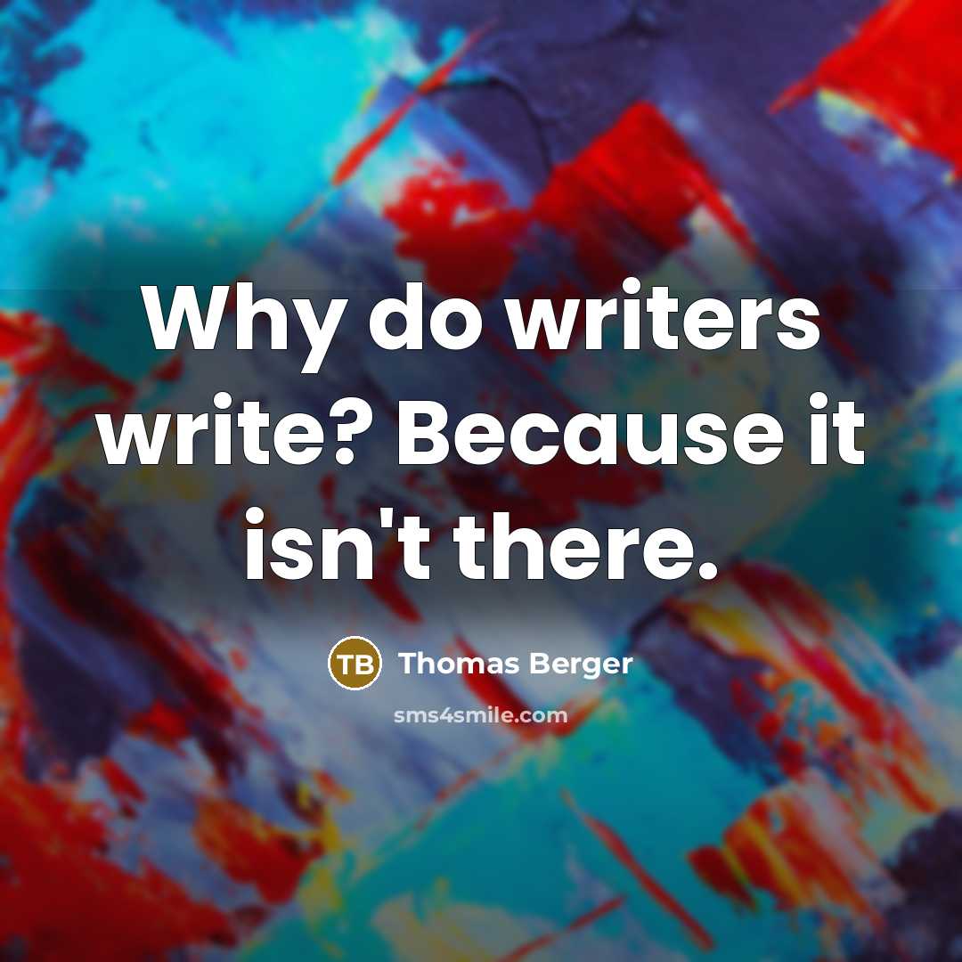 “Why do writers write? Because it isn't there.” quote by Thomas Berger