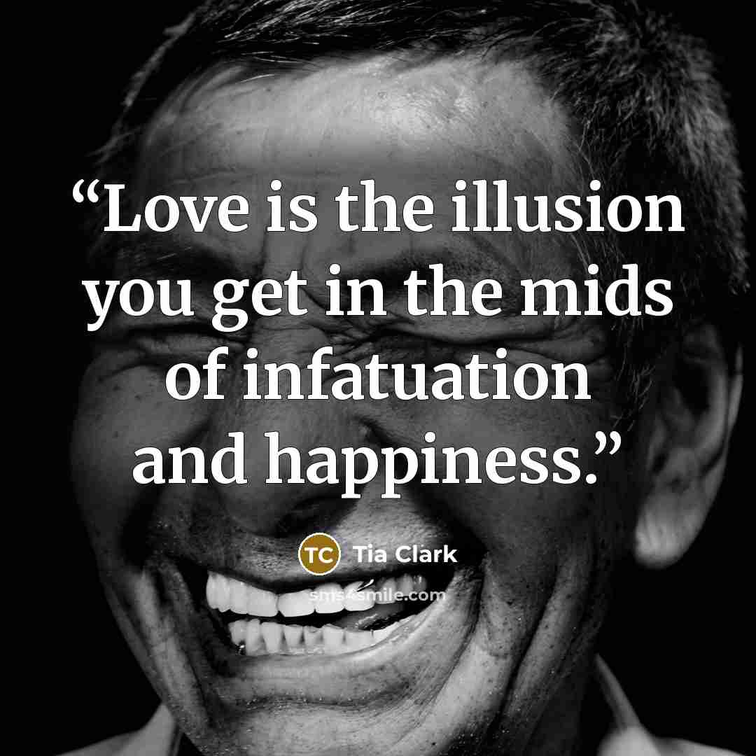 “Love is the illusion you get in the mids of infatuation and happiness.” quote by Tia Clark