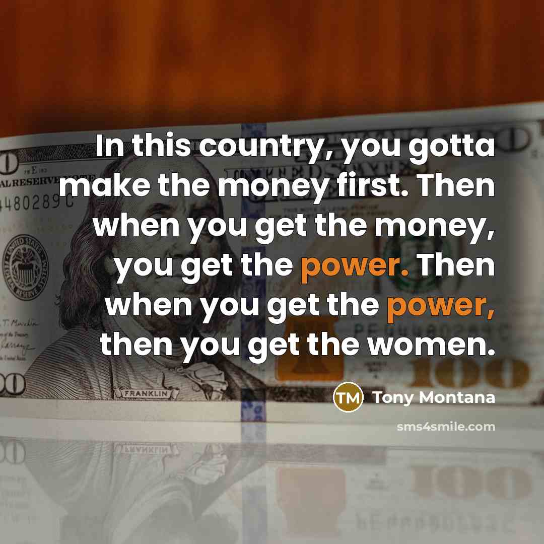 “In this country, you gotta make the money first. Then…” quote by Tony Montana