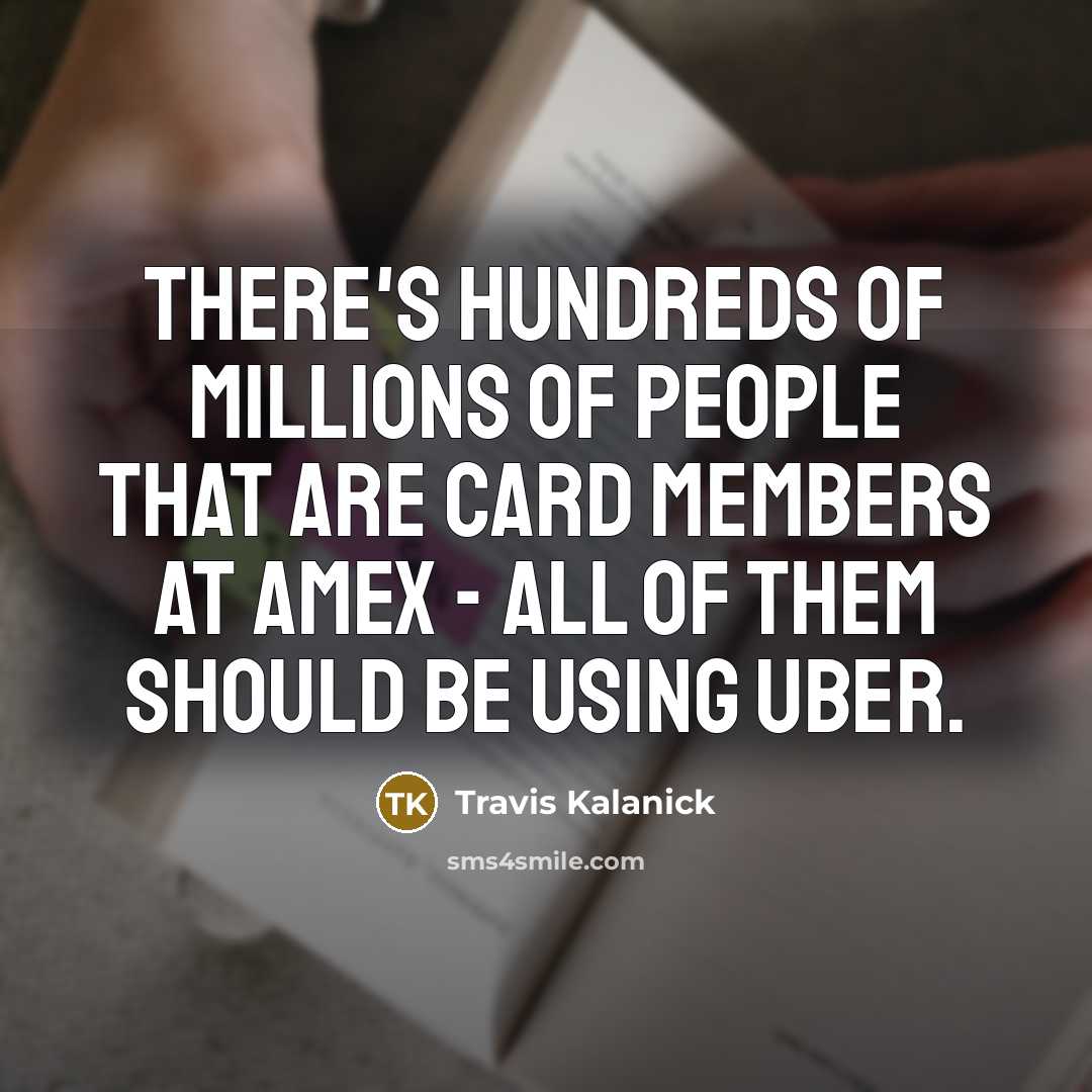 “There's hundreds of millions of people that are card members…” quote by Travis Kalanick