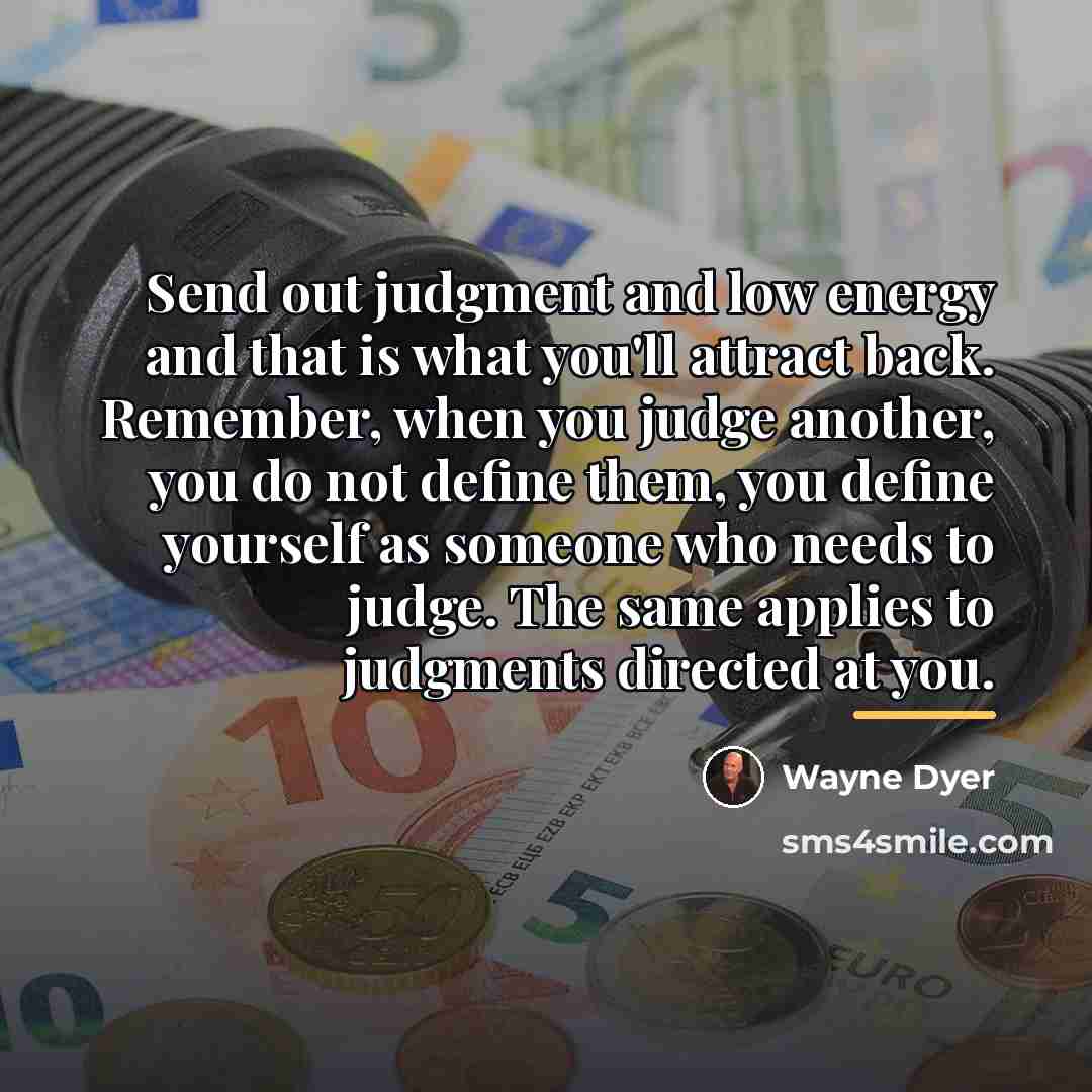 “Send out judgment and low energy and that is what…” quote by Wayne Dyer