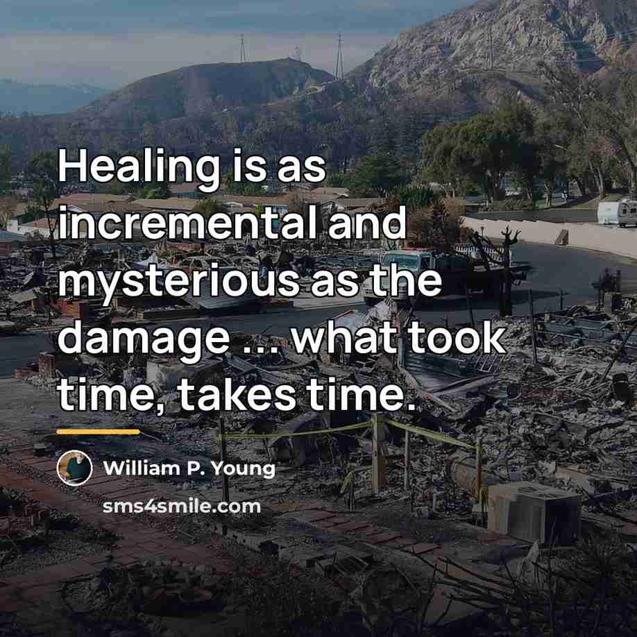 “Healing is as incremental and mysterious as the damage ...…” quote by William P. Young
