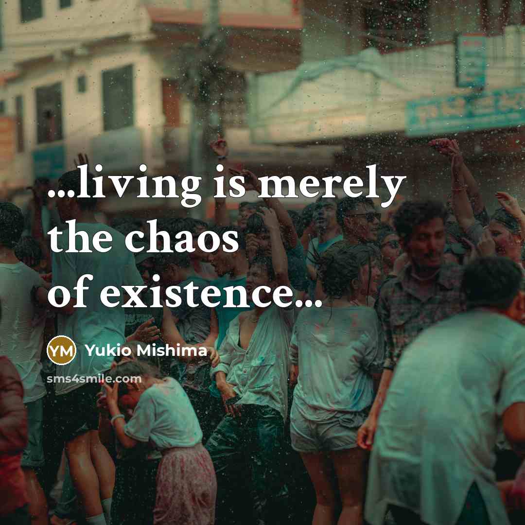 “...living is merely the chaos of existence...…” quote by Yukio Mishima