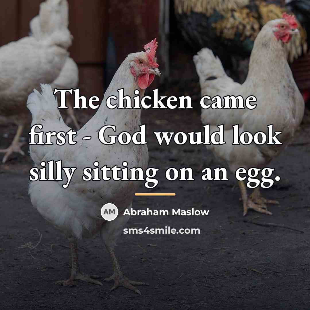 “The chicken came first - God would look silly sitting…” quote by Abraham Maslow