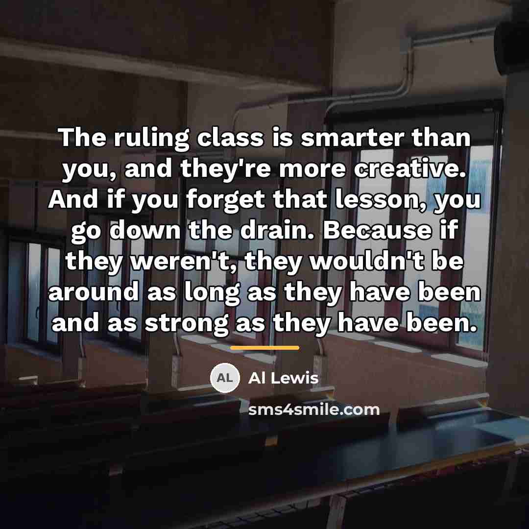 “The ruling class is smarter than you, and they're more…” quote by Al Lewis