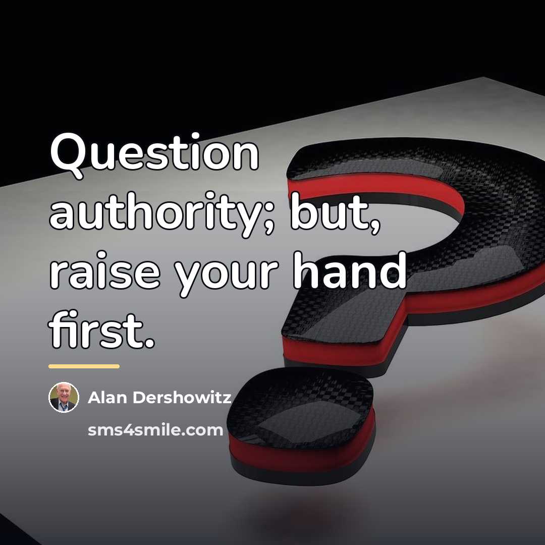 “Question authority; but, raise your hand first.…” quote by Alan Dershowitz