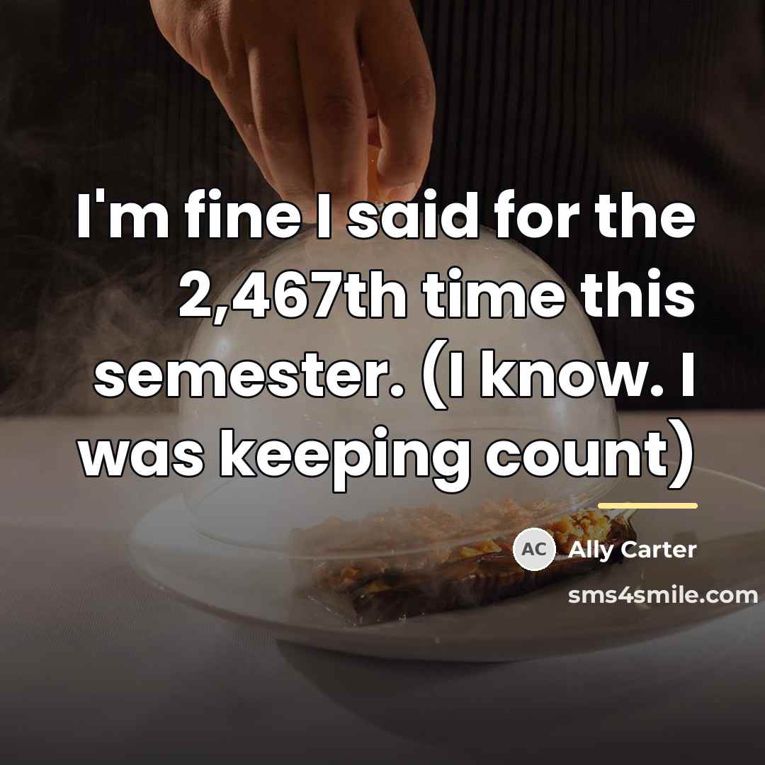 “I'm fine I said for the 2,467th time this semester.…” quote by Ally Carter