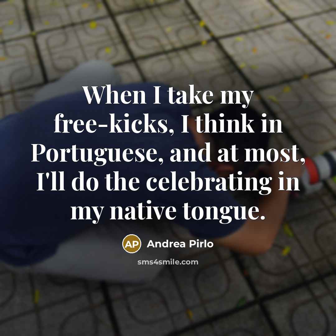 “When I take my free-kicks, I think in Portuguese, and…” quote by Andrea Pirlo