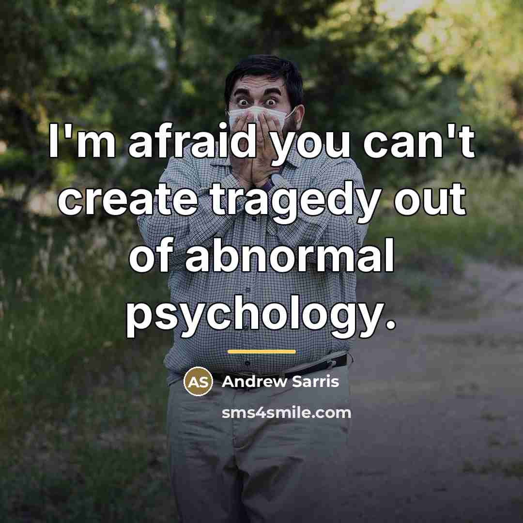“I'm afraid you can't create tragedy out of abnormal psychology.…” quote by Andrew Sarris