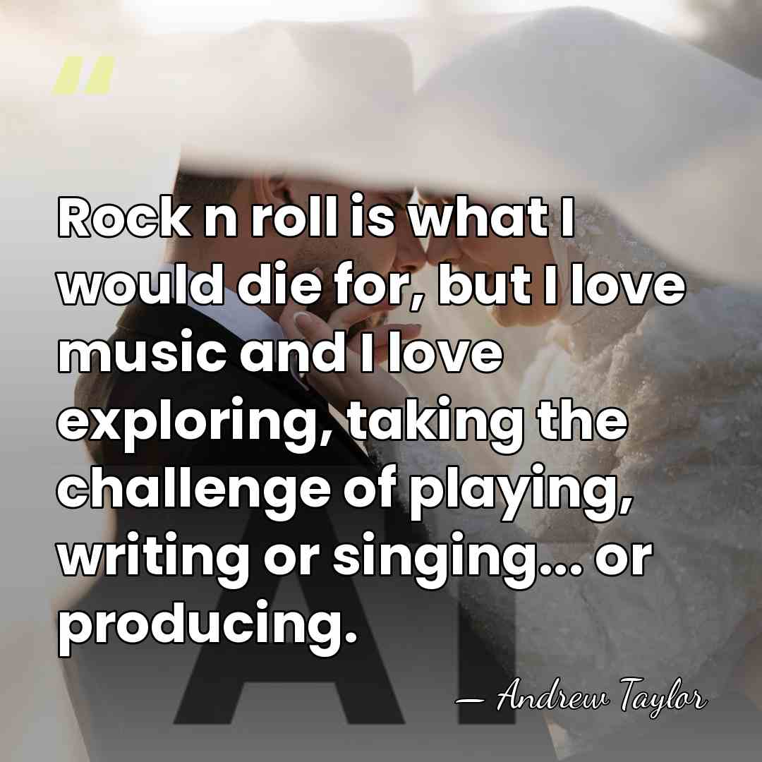Rock n roll is what I would die for, but I love&hellip; - Andrew Taylor