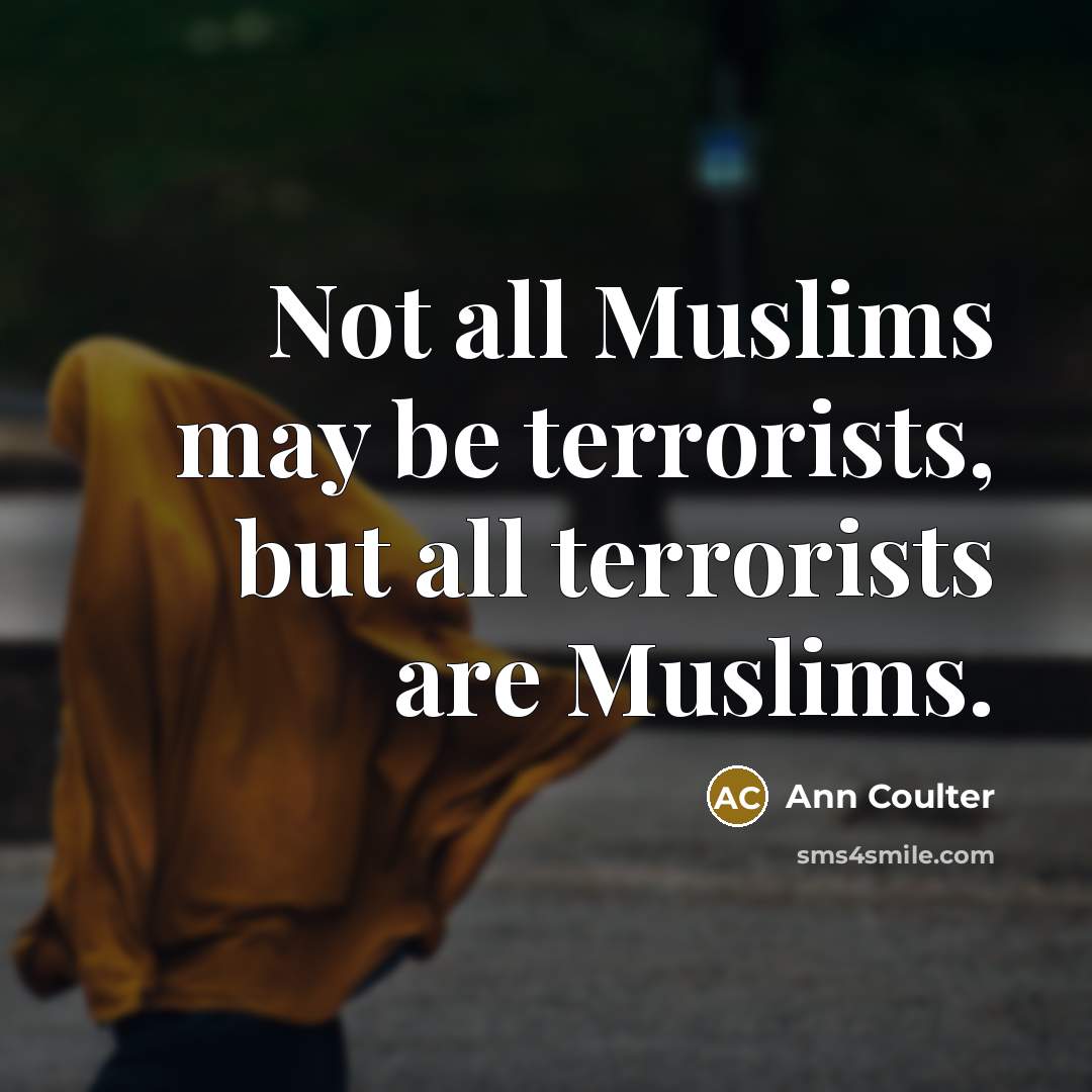 “Not all Muslims may be terrorists, but all terrorists are…” quote by Ann Coulter