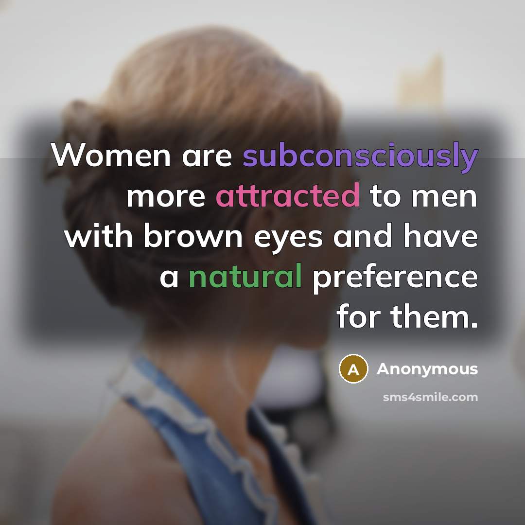 “Women are subconsciously more attracted to men with brown eyes and have a natural preference for them.” quote by Anonymous