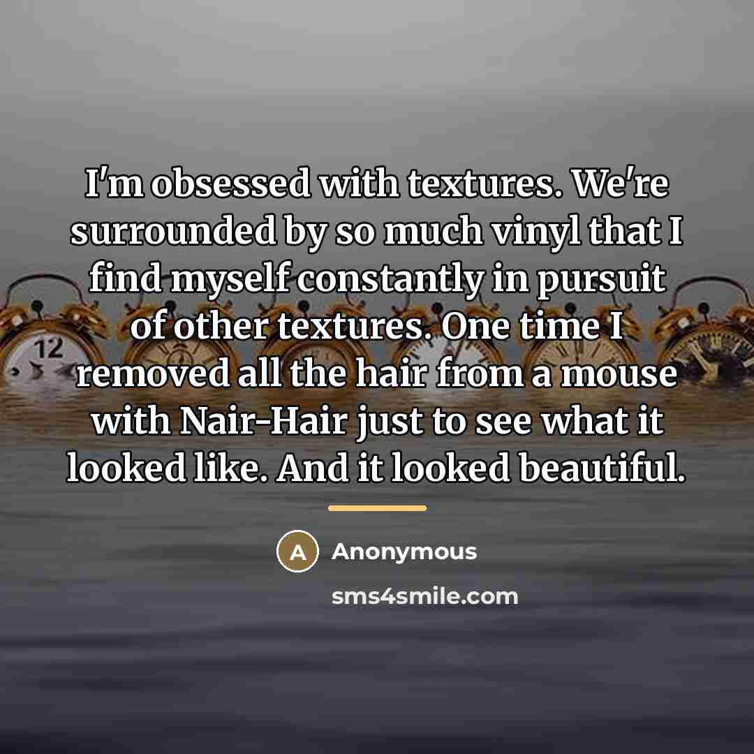 “I'm obsessed with textures. We're surrounded by so much vinyl…” quote by Anonymous