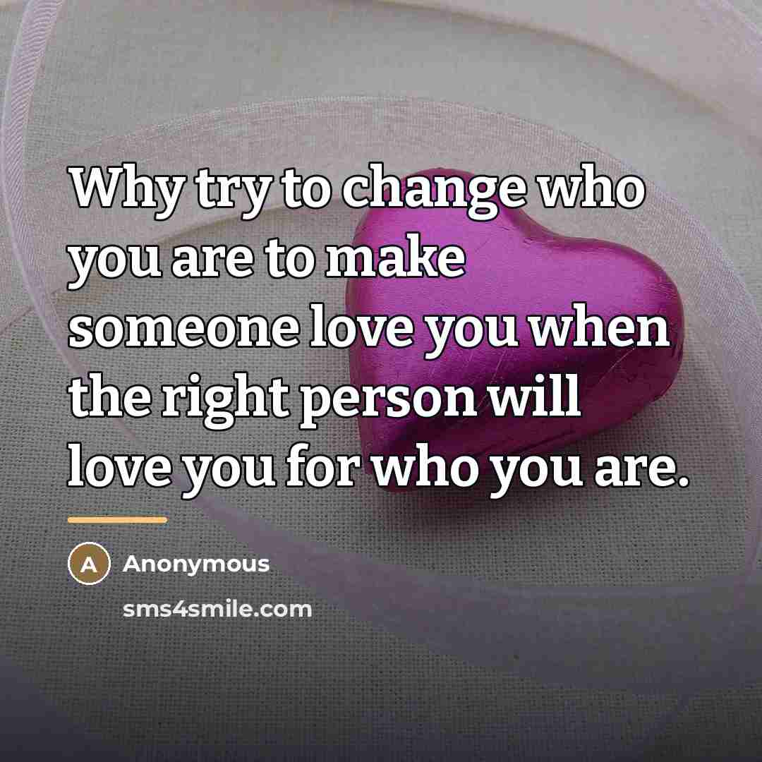“Why try to change who you are to make someone…” quote by Anonymous