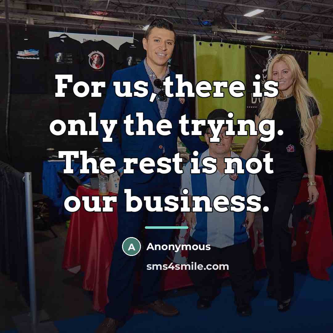 “For us, there is only the trying. The rest is…” quote by Anonymous