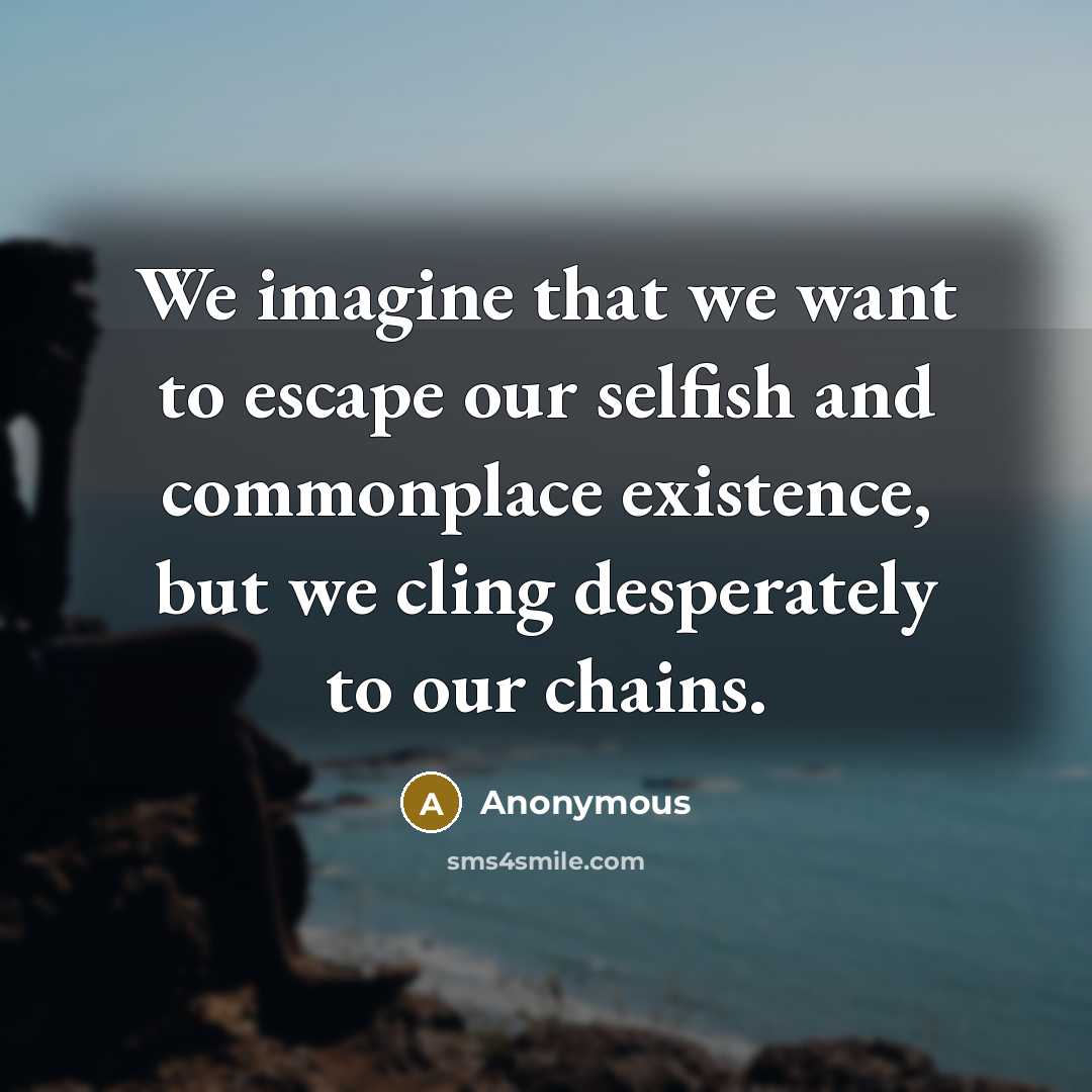 “We imagine that we want to escape our selfish and…” quote by Anonymous