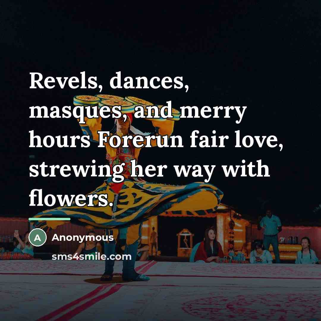 “Revels, dances, masques, and merry hours Forerun fair love, strewing…” quote by Anonymous