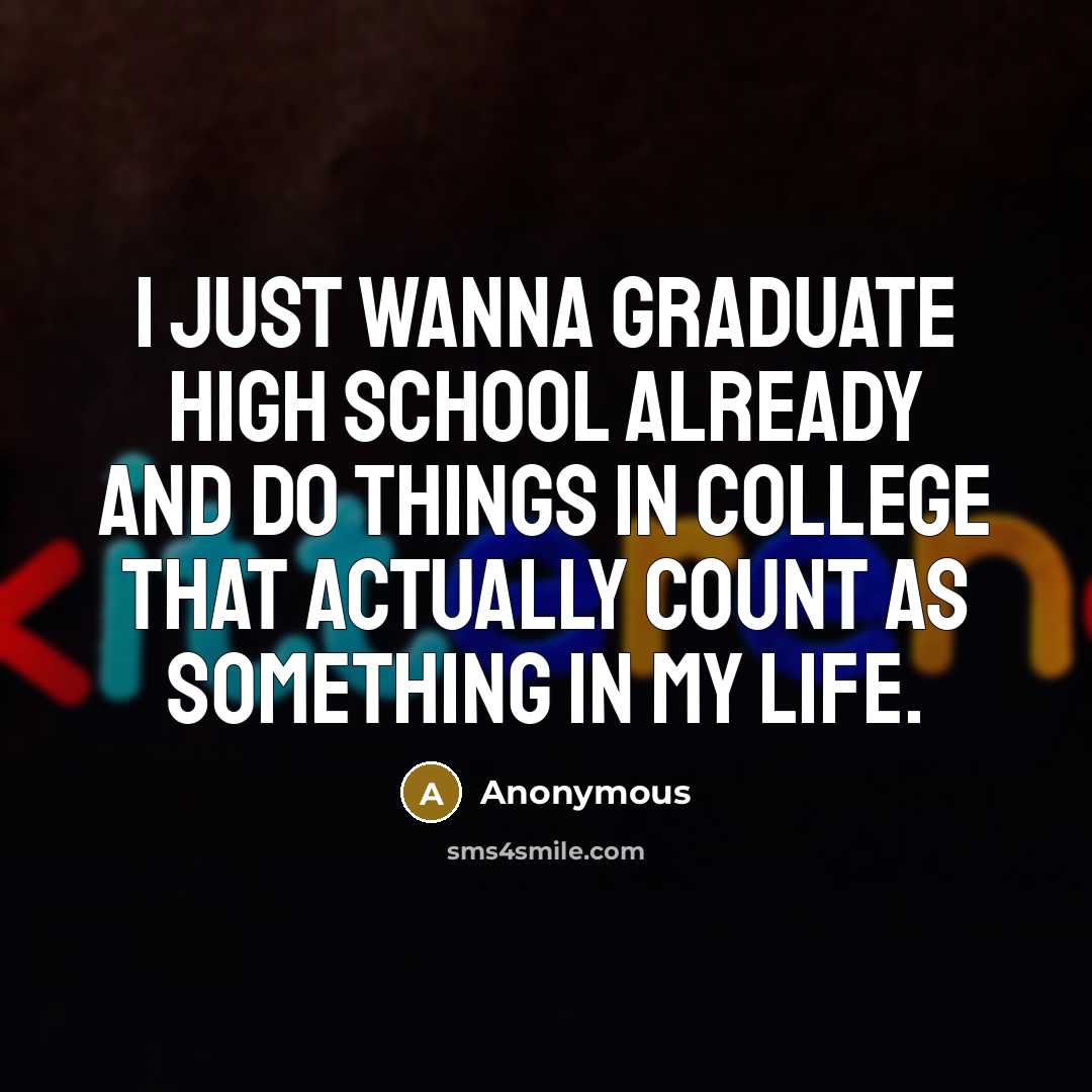 “I just wanna graduate high school already and do things…” quote by Anonymous