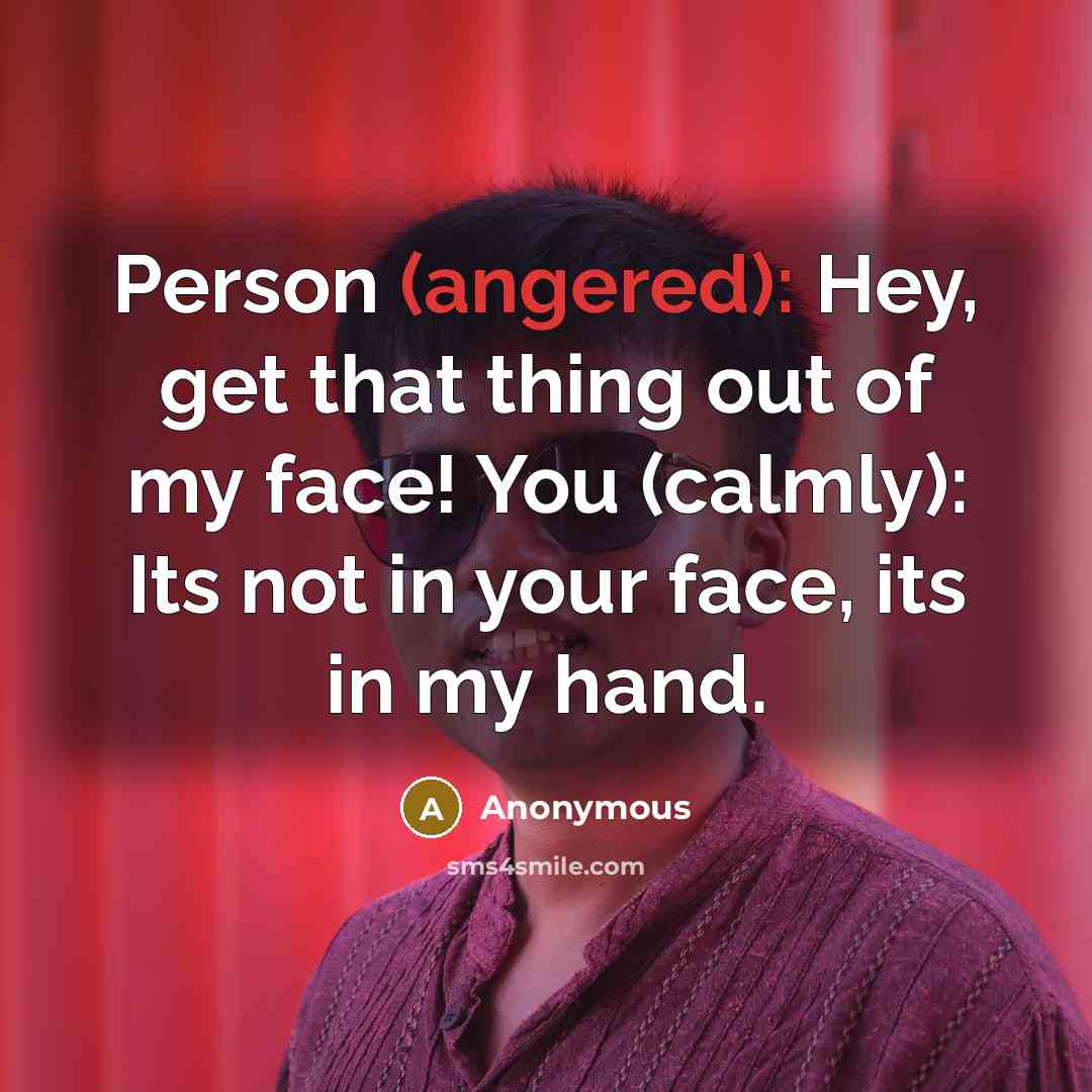 “Person (angered): Hey, get that thing out of my face!…” quote by Anonymous