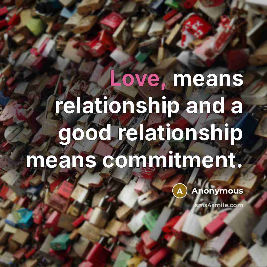 “Love, means relationship and a good relationship means commitment.” quote by Anonymous