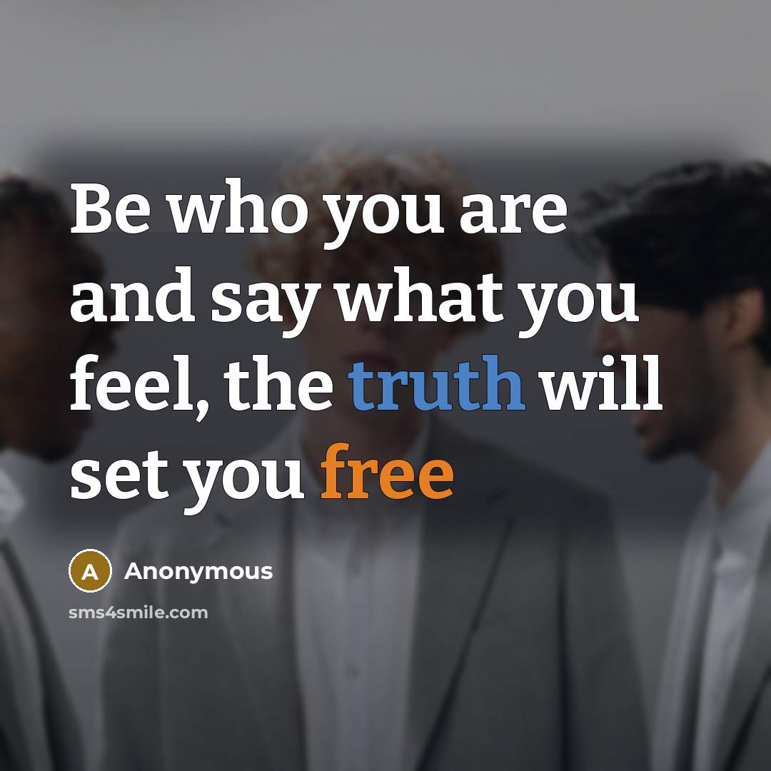 “Be who you are and say what you feel, the truth will set you free” quote by Anonymous