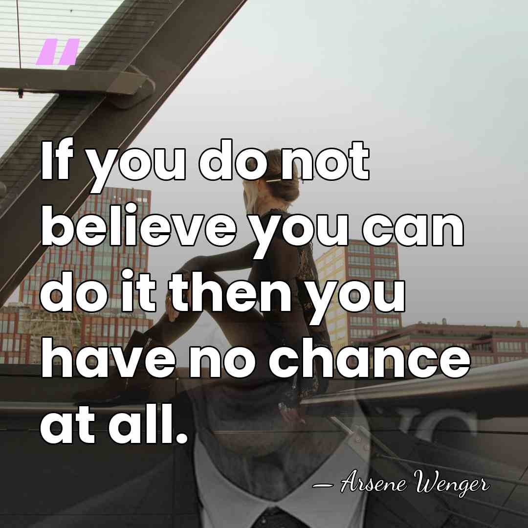 If you do not believe you can do it then you have&hellip; - Arsene Wenger
