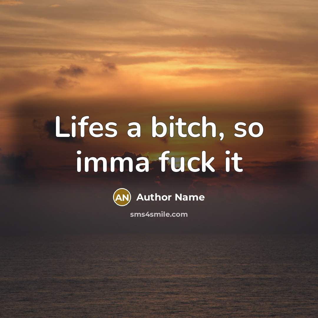 “Lifes a bitch, so imma fuck it…” quote by Author Name