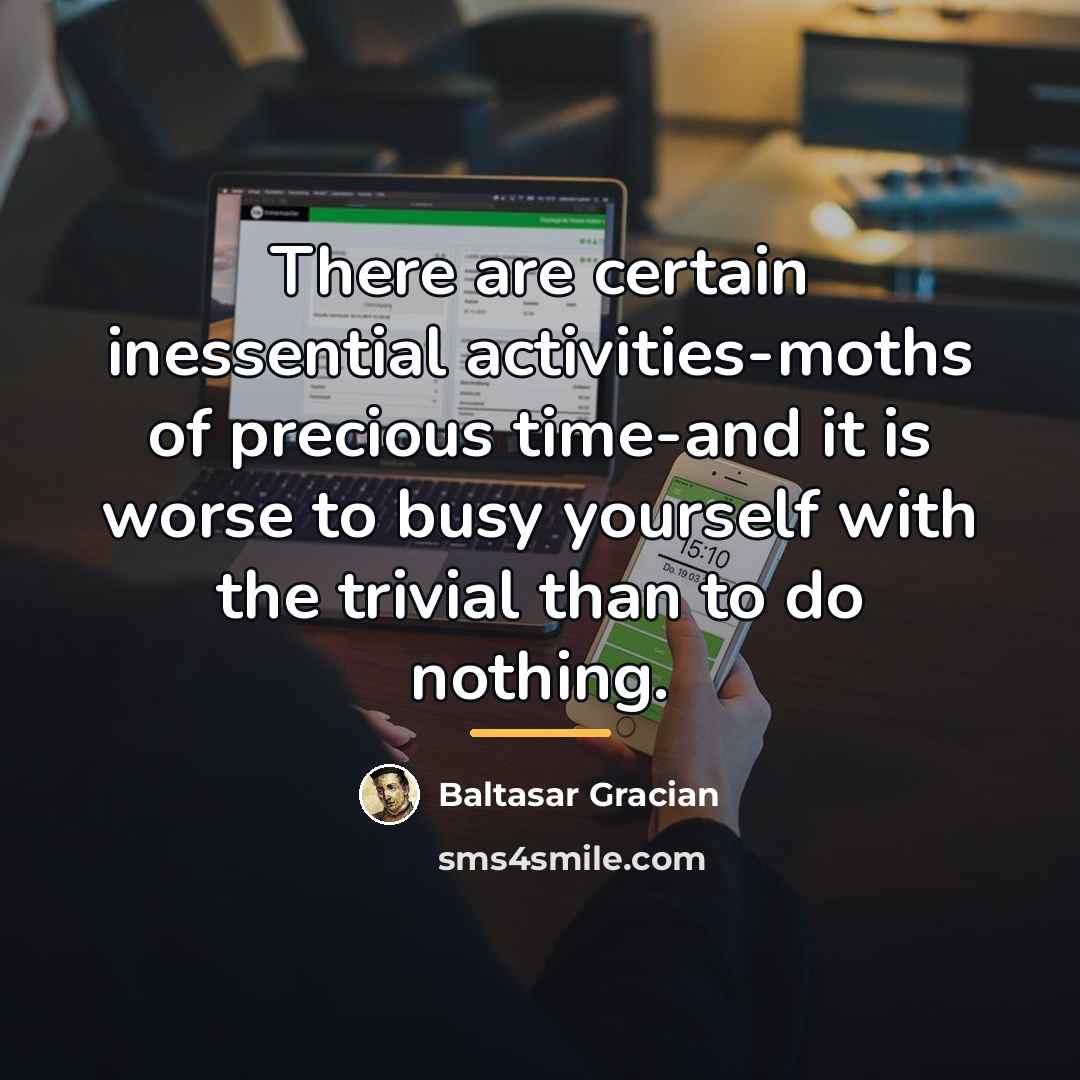 “There are certain inessential activities-moths of precious time-and it is…” quote by Baltasar Gracian