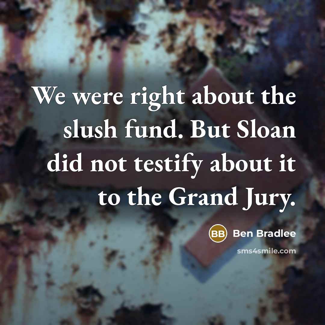 “We were right about the slush fund. But Sloan did…” quote by Ben Bradlee