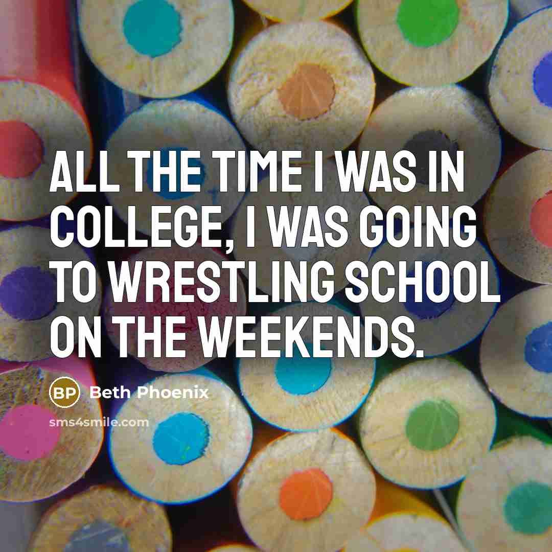 “All the time I was in college, I was going…” quote by Beth Phoenix