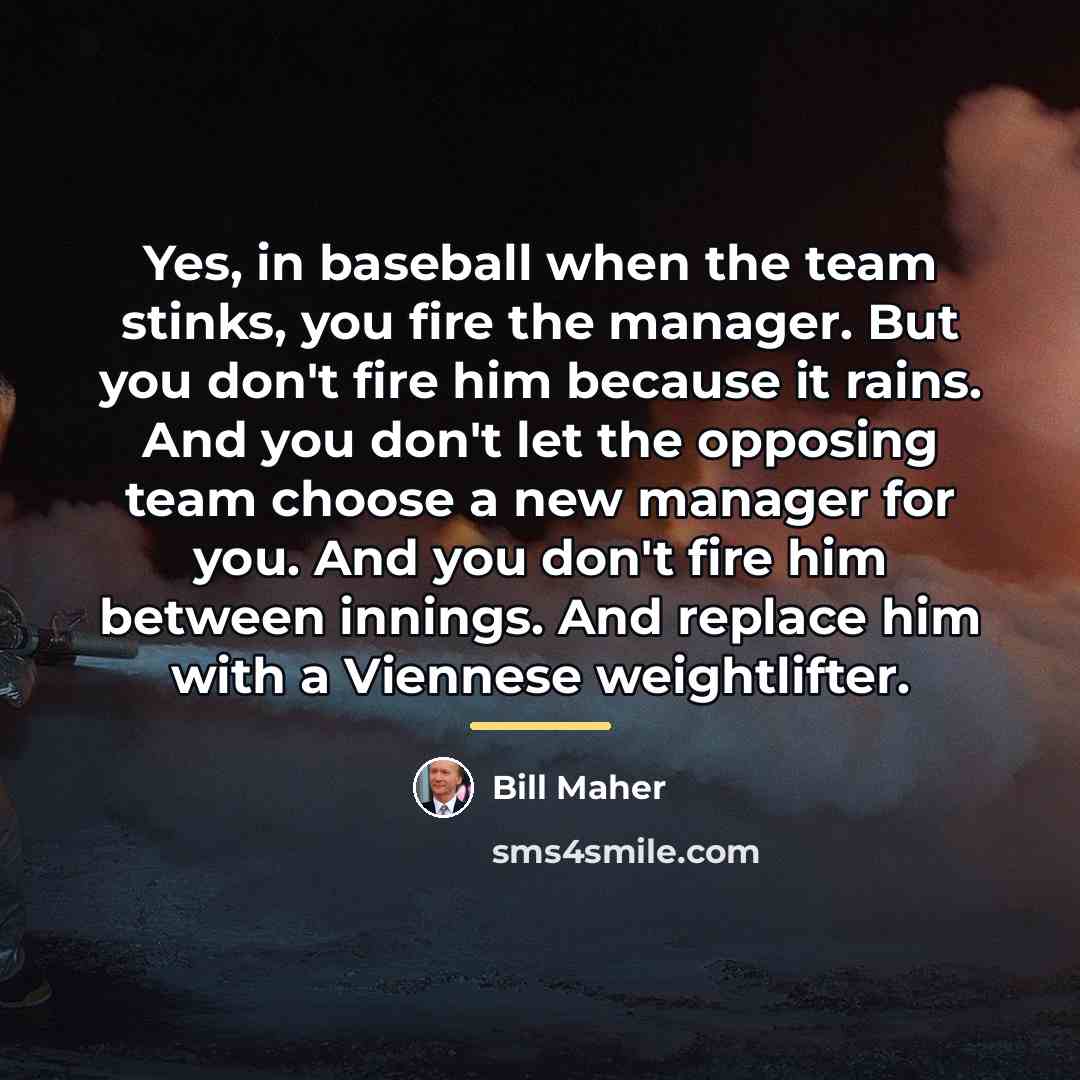 “Yes, in baseball when the team stinks, you fire the…” quote by Bill Maher