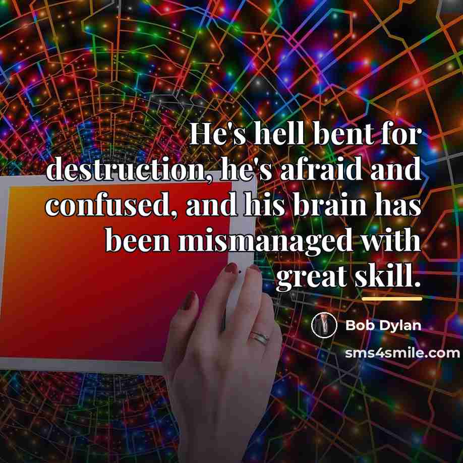 “He's hell bent for destruction, he's afraid and confused, and…” quote by Bob Dylan