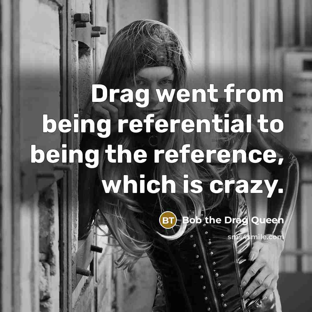 “Drag went from being referential to being the reference, which…” quote by Bob the Drag Queen