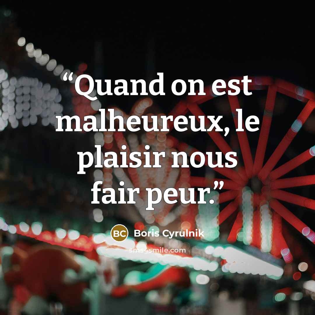 “Quand on est malheureux, le plaisir nous fair peur.” quote by Boris Cyrulnik