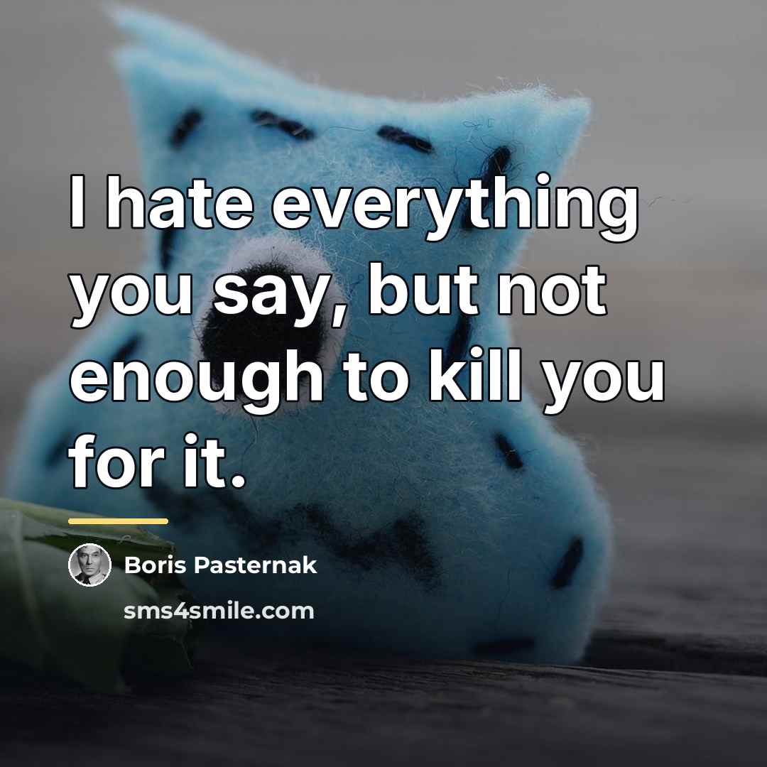 “I hate everything you say, but not enough to kill…” quote by Boris Pasternak