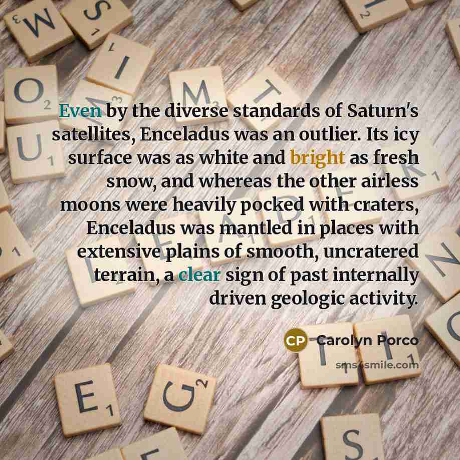 “Even by the diverse standards of Saturn's satellites, Enceladus was…” quote by Carolyn Porco