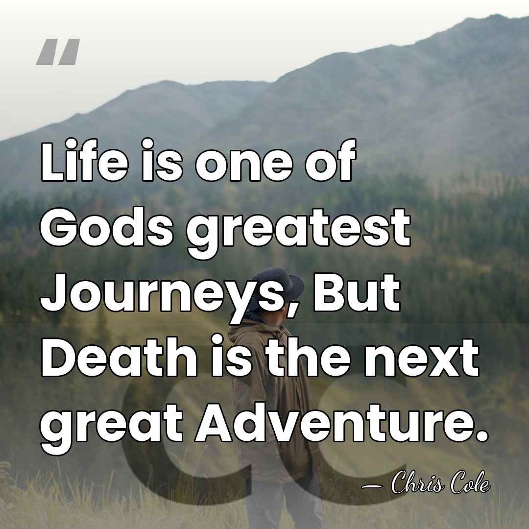 Life is one of Gods greatest Journeys, But Death is the next&hellip; - Chris Cole