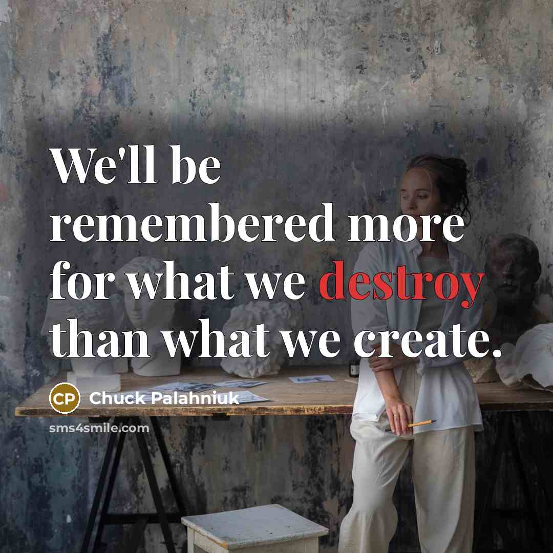 “We'll be remembered more for what we destroy than what…” quote by Chuck Palahniuk