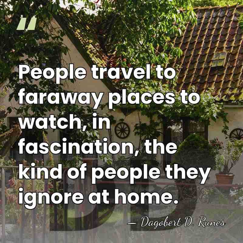 People travel to faraway places to watch, in fascination, the kind of&hellip; - Dagobert D. Runes
