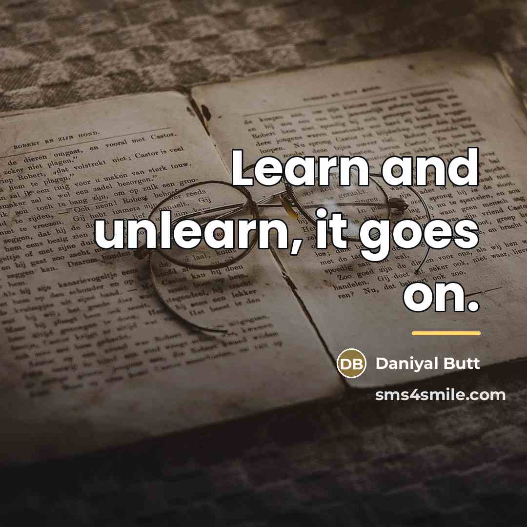 “Learn and unlearn, it goes on.…” quote by Daniyal Butt