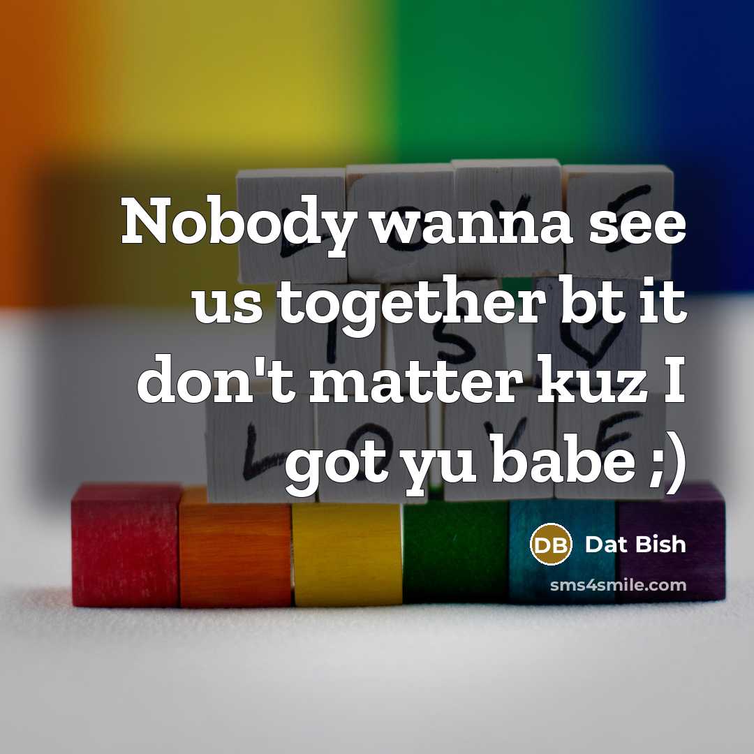 “Nobody wanna see us together bt it don't matter kuz…” quote by Dat Bish