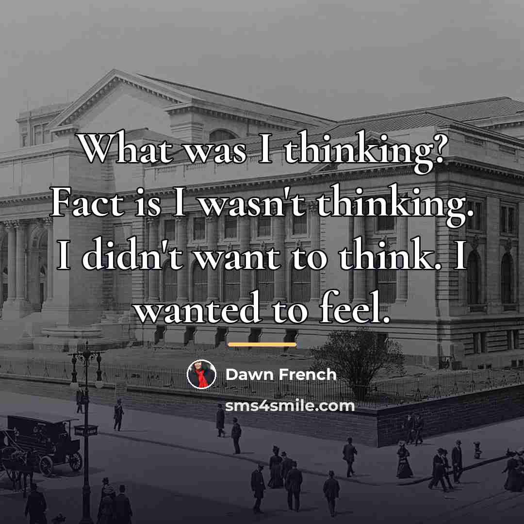 “What was I thinking? Fact is I wasn't thinking. I…” quote by Dawn French