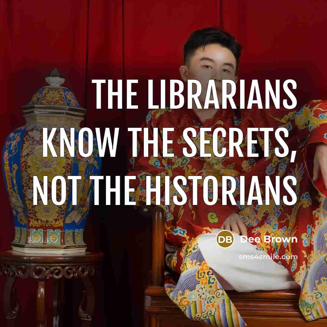 “The librarians know the secrets, not the historians…” quote by Dee Brown